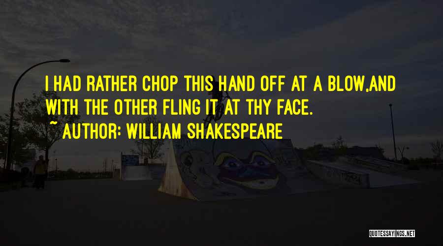 William Shakespeare Quotes: I Had Rather Chop This Hand Off At A Blow,and With The Other Fling It At Thy Face.