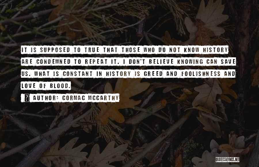 Cormac McCarthy Quotes: It Is Supposed To True That Those Who Do Not Know History Are Condemned To Repeat It. I Don't Believe