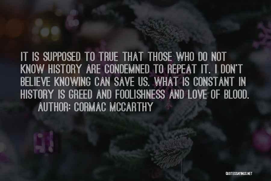 Cormac McCarthy Quotes: It Is Supposed To True That Those Who Do Not Know History Are Condemned To Repeat It. I Don't Believe