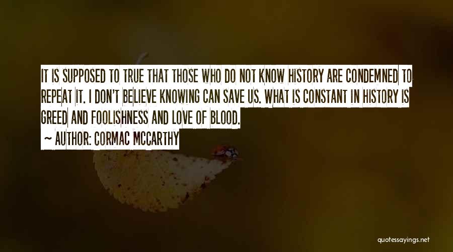 Cormac McCarthy Quotes: It Is Supposed To True That Those Who Do Not Know History Are Condemned To Repeat It. I Don't Believe