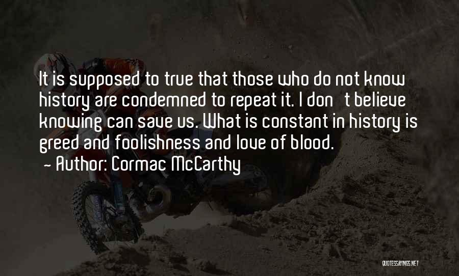 Cormac McCarthy Quotes: It Is Supposed To True That Those Who Do Not Know History Are Condemned To Repeat It. I Don't Believe