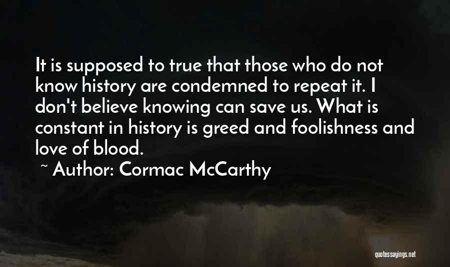 Cormac McCarthy Quotes: It Is Supposed To True That Those Who Do Not Know History Are Condemned To Repeat It. I Don't Believe