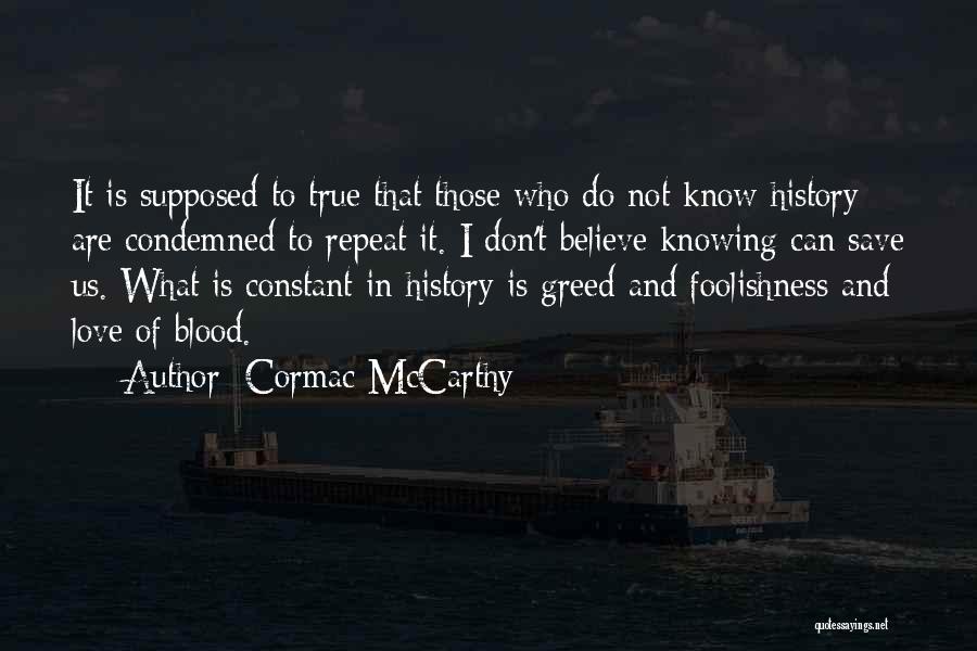 Cormac McCarthy Quotes: It Is Supposed To True That Those Who Do Not Know History Are Condemned To Repeat It. I Don't Believe