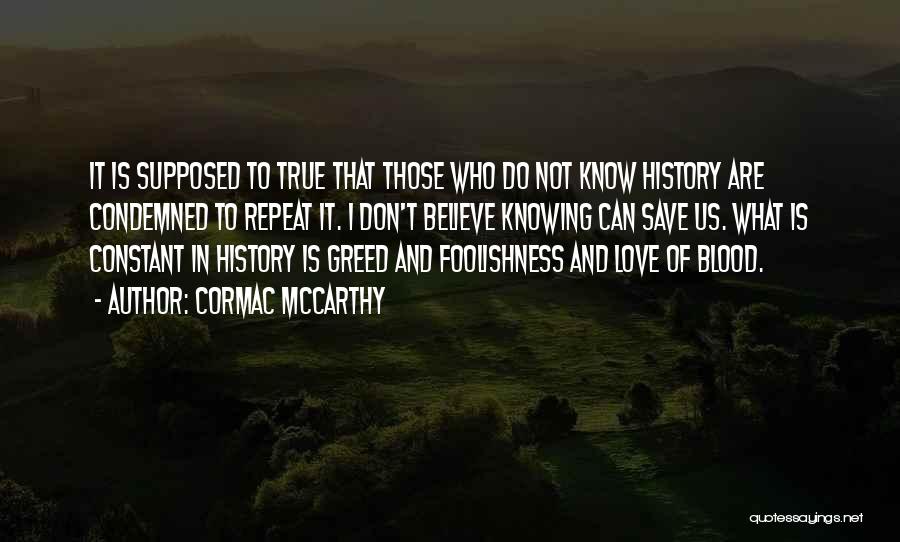 Cormac McCarthy Quotes: It Is Supposed To True That Those Who Do Not Know History Are Condemned To Repeat It. I Don't Believe