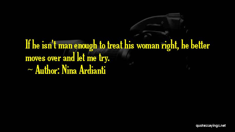 Nina Ardianti Quotes: If He Isn't Man Enough To Treat His Woman Right, He Better Moves Over And Let Me Try.