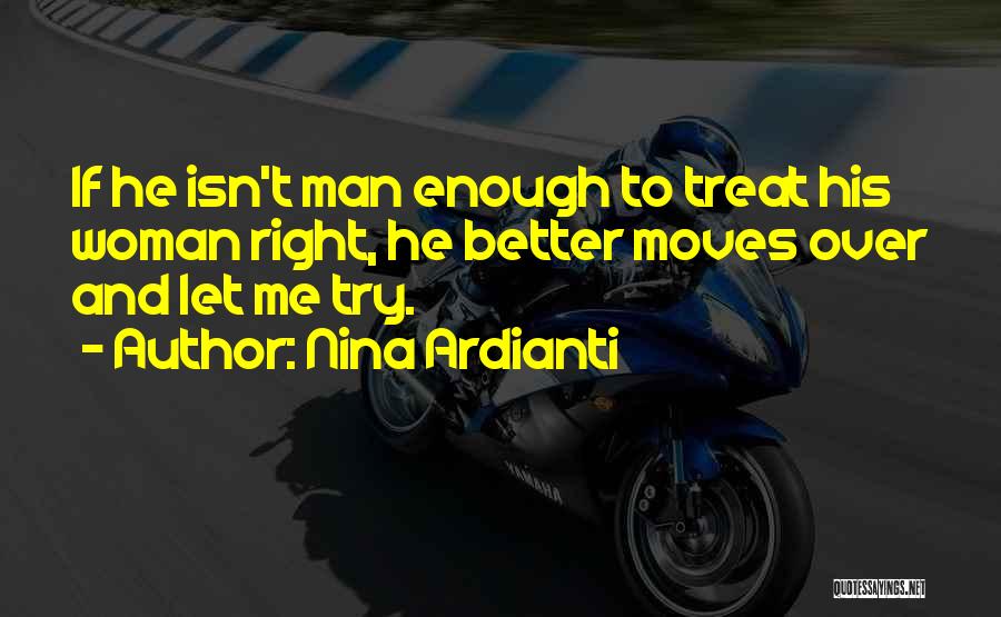 Nina Ardianti Quotes: If He Isn't Man Enough To Treat His Woman Right, He Better Moves Over And Let Me Try.