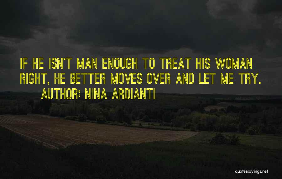 Nina Ardianti Quotes: If He Isn't Man Enough To Treat His Woman Right, He Better Moves Over And Let Me Try.