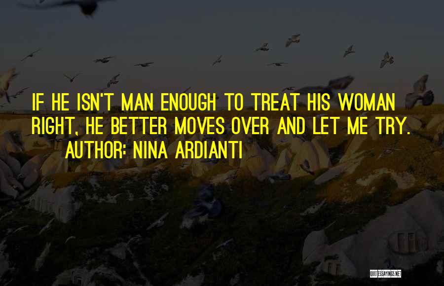Nina Ardianti Quotes: If He Isn't Man Enough To Treat His Woman Right, He Better Moves Over And Let Me Try.