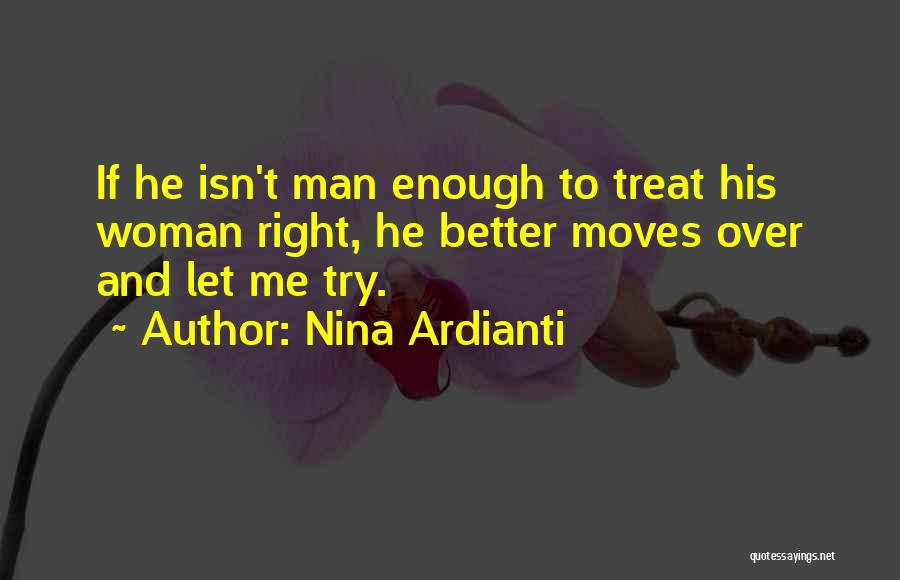Nina Ardianti Quotes: If He Isn't Man Enough To Treat His Woman Right, He Better Moves Over And Let Me Try.