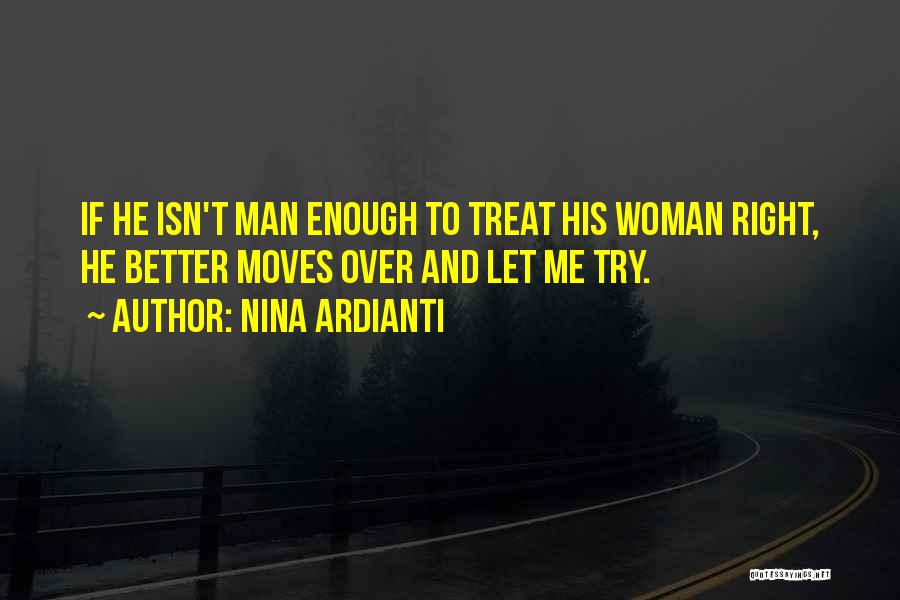Nina Ardianti Quotes: If He Isn't Man Enough To Treat His Woman Right, He Better Moves Over And Let Me Try.