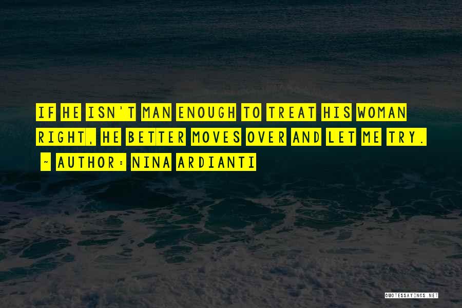 Nina Ardianti Quotes: If He Isn't Man Enough To Treat His Woman Right, He Better Moves Over And Let Me Try.