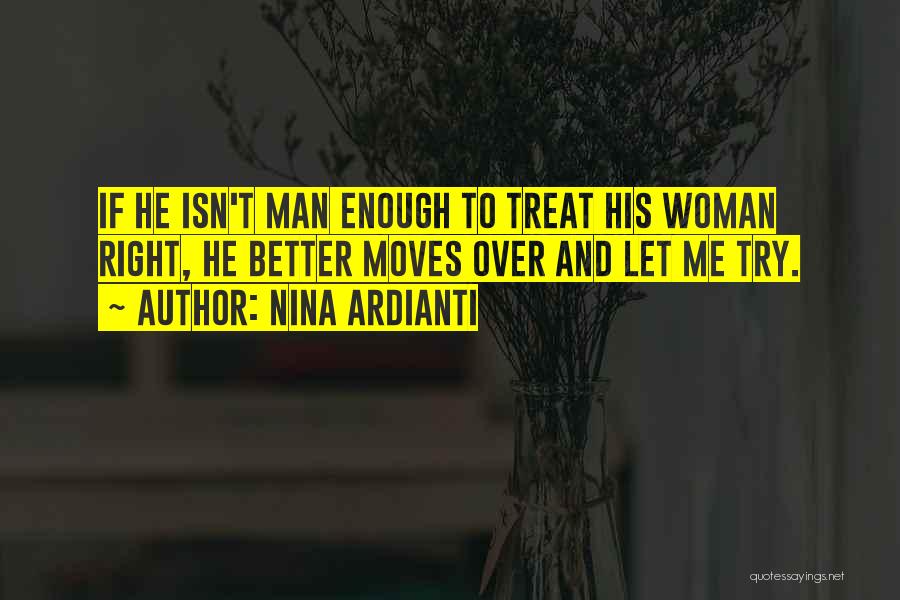 Nina Ardianti Quotes: If He Isn't Man Enough To Treat His Woman Right, He Better Moves Over And Let Me Try.