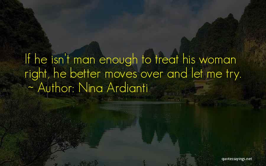 Nina Ardianti Quotes: If He Isn't Man Enough To Treat His Woman Right, He Better Moves Over And Let Me Try.