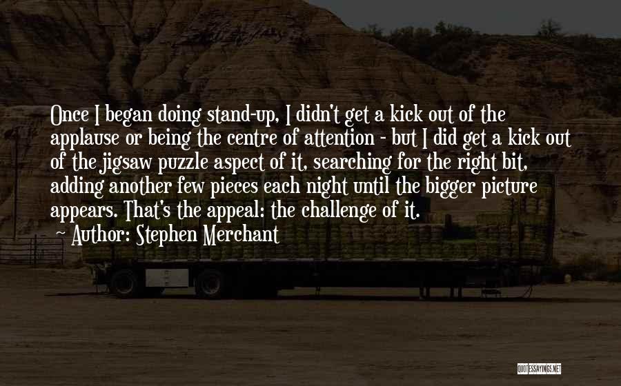 Stephen Merchant Quotes: Once I Began Doing Stand-up, I Didn't Get A Kick Out Of The Applause Or Being The Centre Of Attention