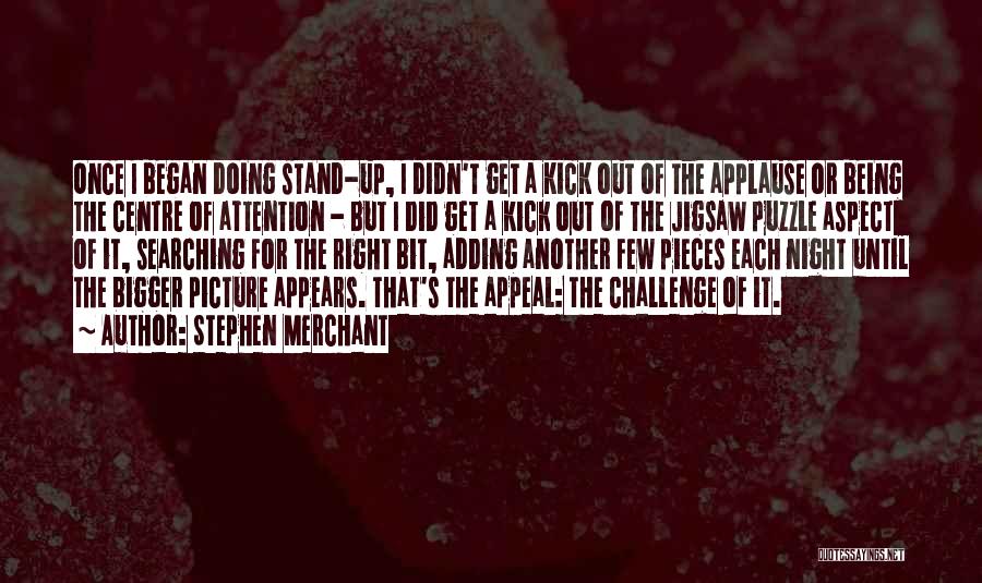 Stephen Merchant Quotes: Once I Began Doing Stand-up, I Didn't Get A Kick Out Of The Applause Or Being The Centre Of Attention