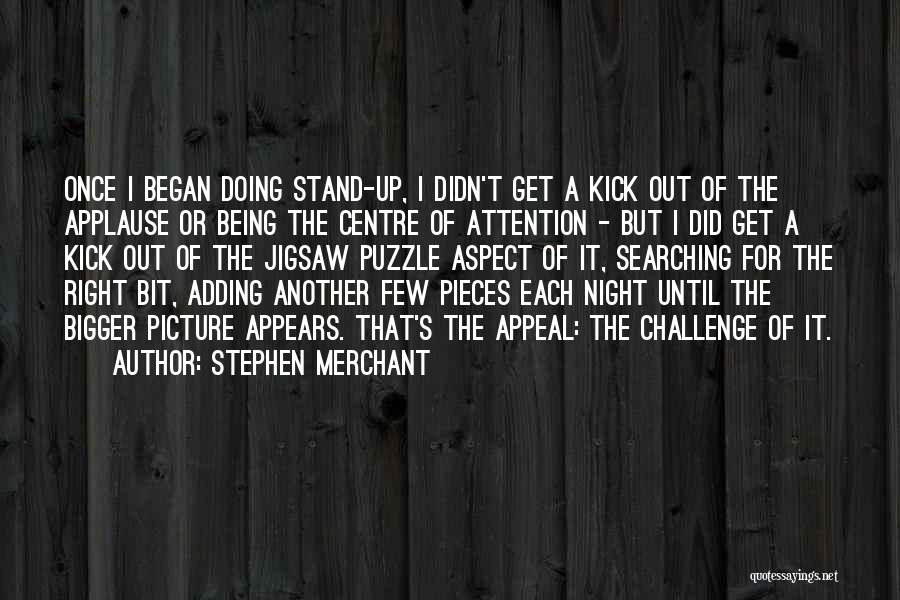 Stephen Merchant Quotes: Once I Began Doing Stand-up, I Didn't Get A Kick Out Of The Applause Or Being The Centre Of Attention