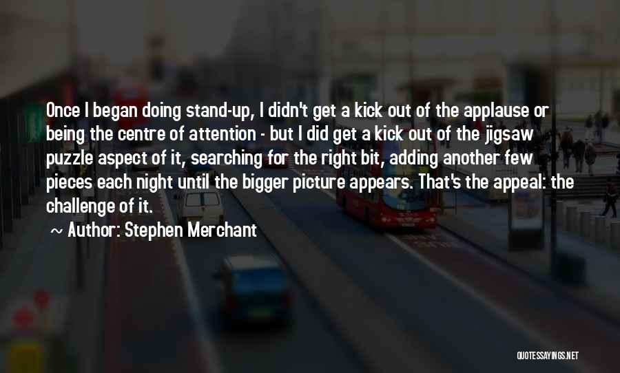 Stephen Merchant Quotes: Once I Began Doing Stand-up, I Didn't Get A Kick Out Of The Applause Or Being The Centre Of Attention