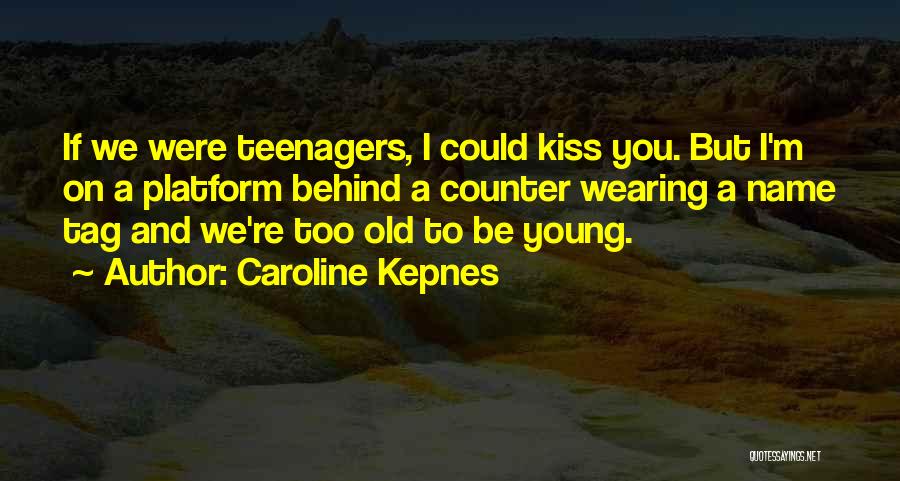 Caroline Kepnes Quotes: If We Were Teenagers, I Could Kiss You. But I'm On A Platform Behind A Counter Wearing A Name Tag