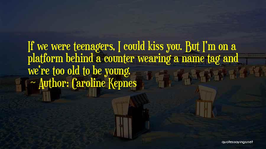 Caroline Kepnes Quotes: If We Were Teenagers, I Could Kiss You. But I'm On A Platform Behind A Counter Wearing A Name Tag