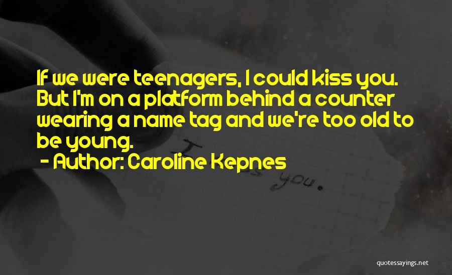 Caroline Kepnes Quotes: If We Were Teenagers, I Could Kiss You. But I'm On A Platform Behind A Counter Wearing A Name Tag