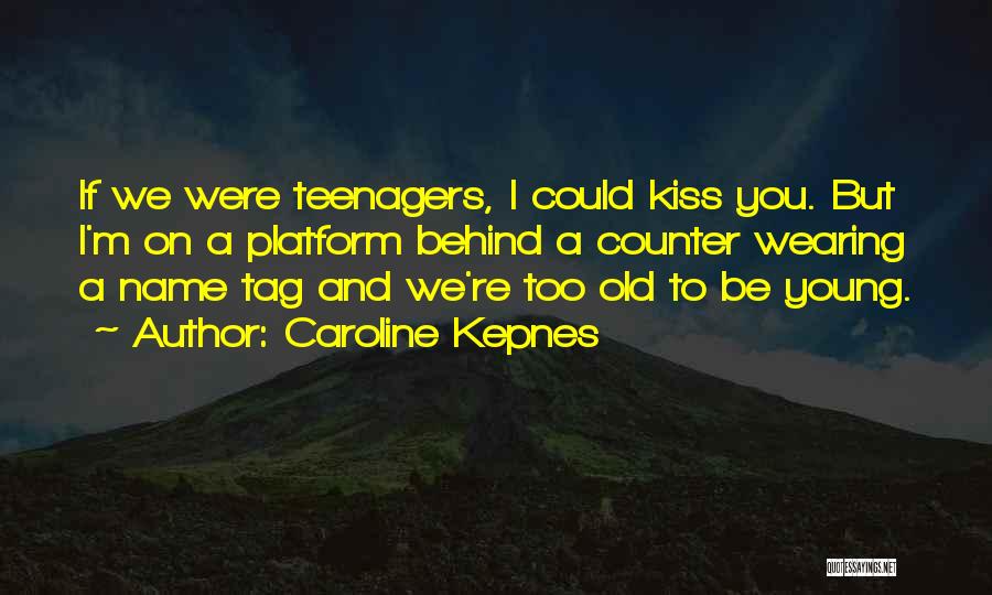 Caroline Kepnes Quotes: If We Were Teenagers, I Could Kiss You. But I'm On A Platform Behind A Counter Wearing A Name Tag