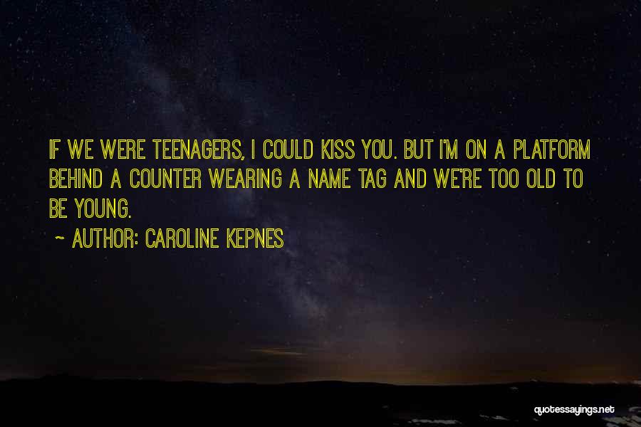 Caroline Kepnes Quotes: If We Were Teenagers, I Could Kiss You. But I'm On A Platform Behind A Counter Wearing A Name Tag