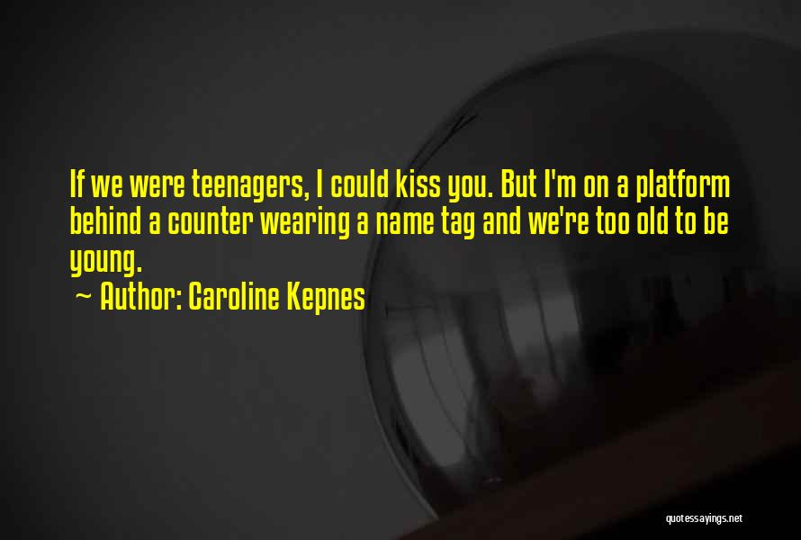 Caroline Kepnes Quotes: If We Were Teenagers, I Could Kiss You. But I'm On A Platform Behind A Counter Wearing A Name Tag