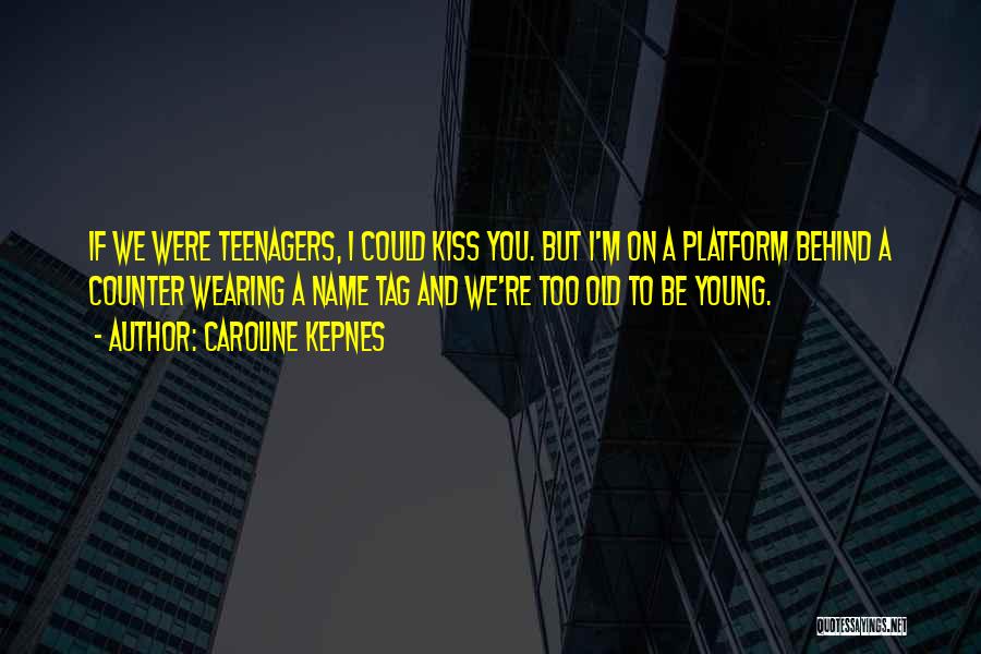 Caroline Kepnes Quotes: If We Were Teenagers, I Could Kiss You. But I'm On A Platform Behind A Counter Wearing A Name Tag