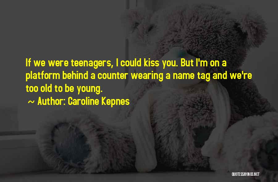 Caroline Kepnes Quotes: If We Were Teenagers, I Could Kiss You. But I'm On A Platform Behind A Counter Wearing A Name Tag