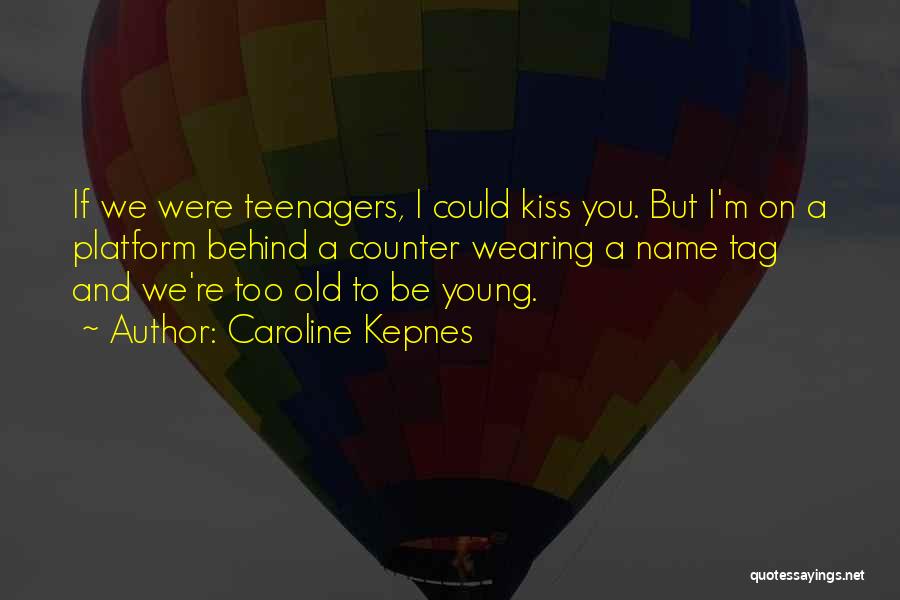 Caroline Kepnes Quotes: If We Were Teenagers, I Could Kiss You. But I'm On A Platform Behind A Counter Wearing A Name Tag