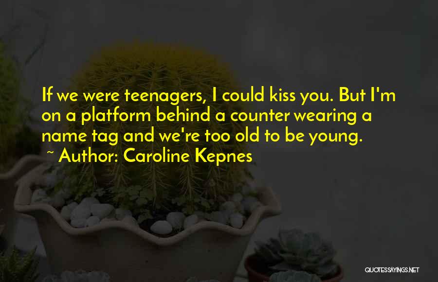 Caroline Kepnes Quotes: If We Were Teenagers, I Could Kiss You. But I'm On A Platform Behind A Counter Wearing A Name Tag