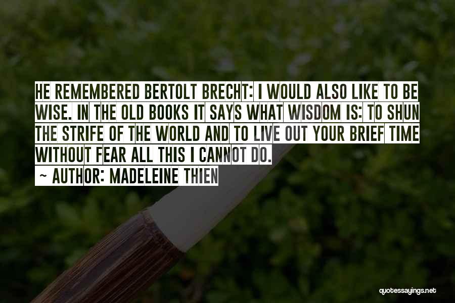 Madeleine Thien Quotes: He Remembered Bertolt Brecht: I Would Also Like To Be Wise. In The Old Books It Says What Wisdom Is: