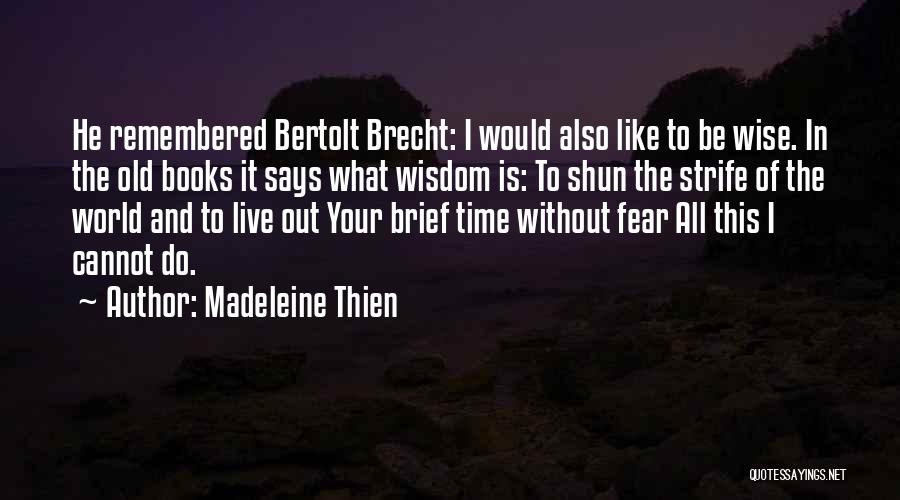 Madeleine Thien Quotes: He Remembered Bertolt Brecht: I Would Also Like To Be Wise. In The Old Books It Says What Wisdom Is: