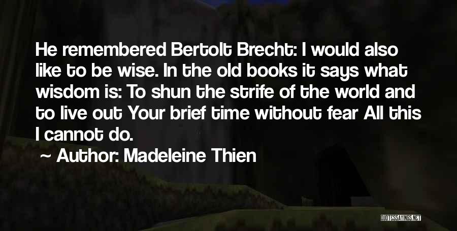 Madeleine Thien Quotes: He Remembered Bertolt Brecht: I Would Also Like To Be Wise. In The Old Books It Says What Wisdom Is: