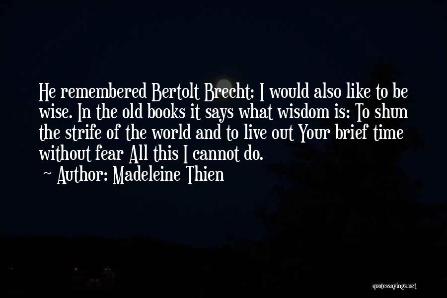 Madeleine Thien Quotes: He Remembered Bertolt Brecht: I Would Also Like To Be Wise. In The Old Books It Says What Wisdom Is: