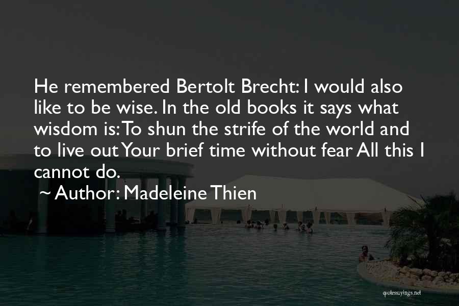 Madeleine Thien Quotes: He Remembered Bertolt Brecht: I Would Also Like To Be Wise. In The Old Books It Says What Wisdom Is: