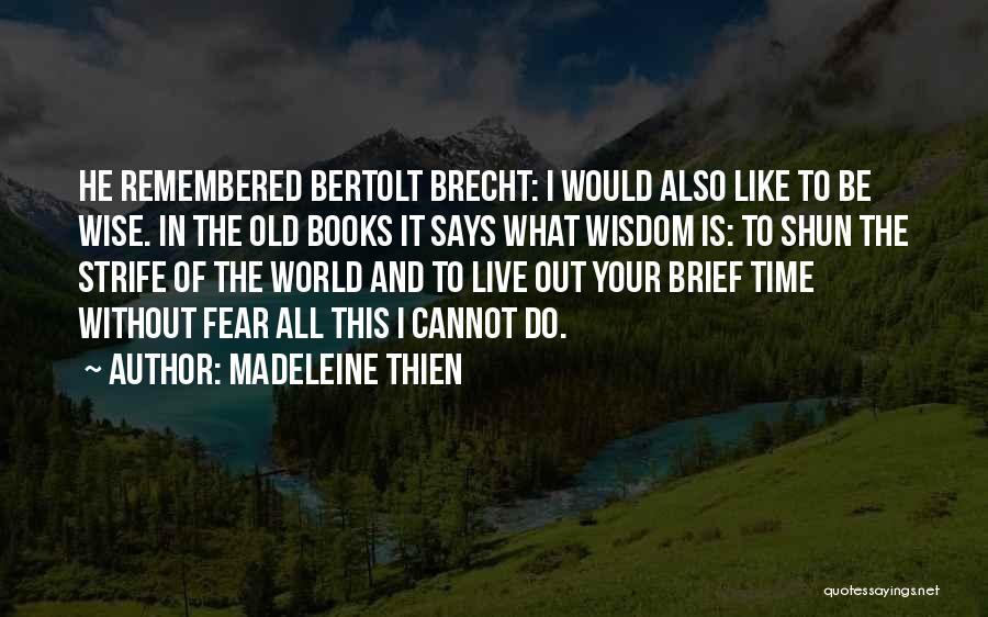 Madeleine Thien Quotes: He Remembered Bertolt Brecht: I Would Also Like To Be Wise. In The Old Books It Says What Wisdom Is: