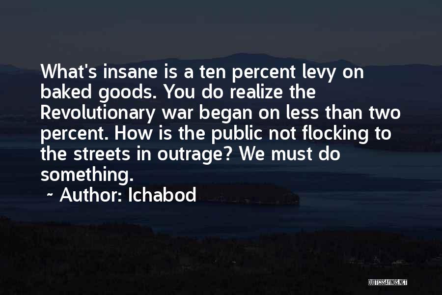 Ichabod Quotes: What's Insane Is A Ten Percent Levy On Baked Goods. You Do Realize The Revolutionary War Began On Less Than