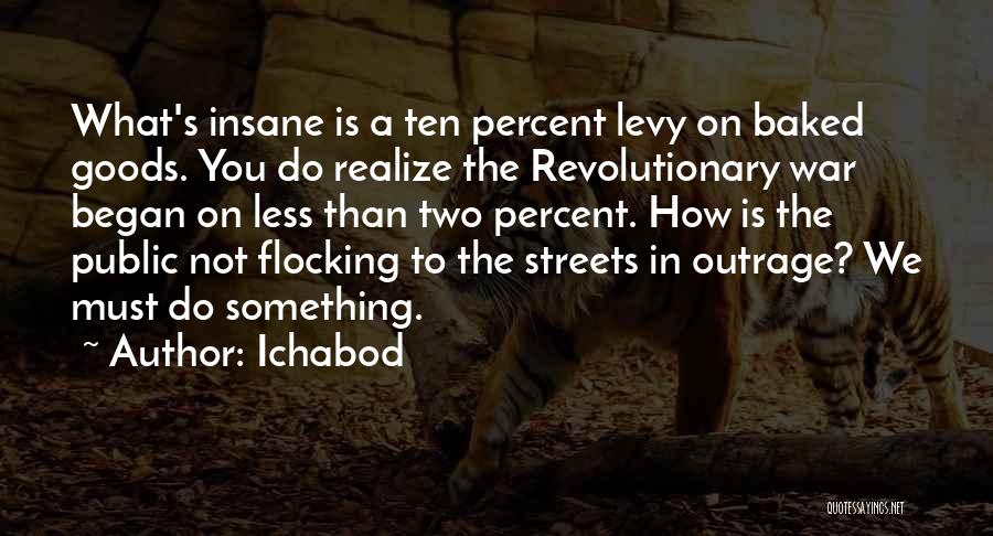 Ichabod Quotes: What's Insane Is A Ten Percent Levy On Baked Goods. You Do Realize The Revolutionary War Began On Less Than