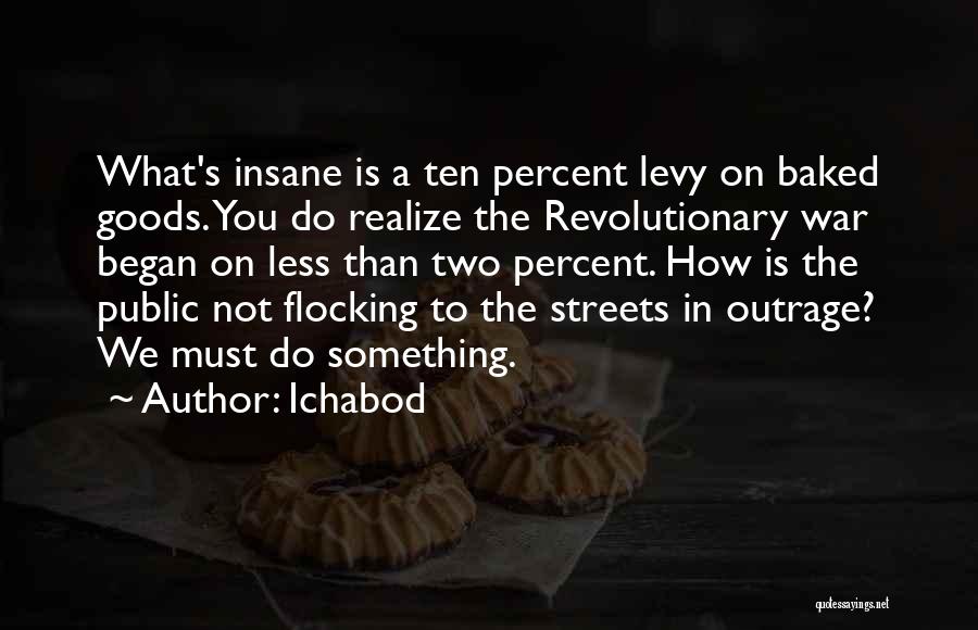 Ichabod Quotes: What's Insane Is A Ten Percent Levy On Baked Goods. You Do Realize The Revolutionary War Began On Less Than