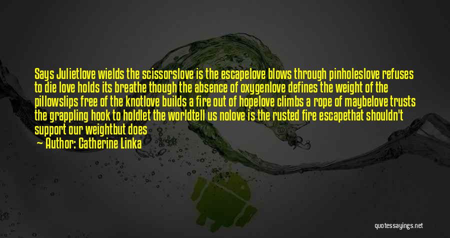 Catherine Linka Quotes: Says Julietlove Wields The Scissorslove Is The Escapelove Blows Through Pinholeslove Refuses To Die Love Holds Its Breathe Though The