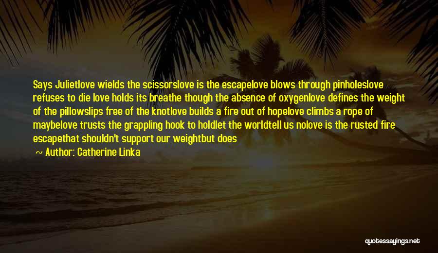 Catherine Linka Quotes: Says Julietlove Wields The Scissorslove Is The Escapelove Blows Through Pinholeslove Refuses To Die Love Holds Its Breathe Though The