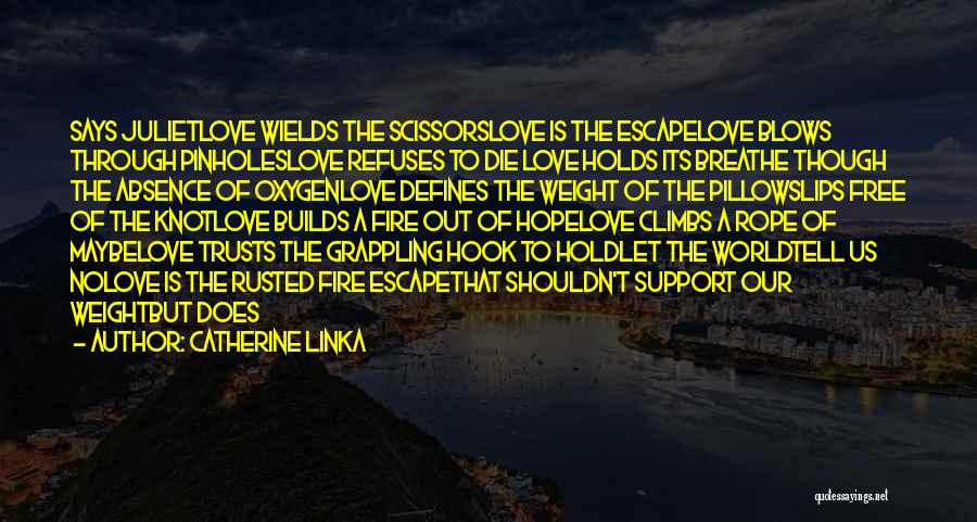 Catherine Linka Quotes: Says Julietlove Wields The Scissorslove Is The Escapelove Blows Through Pinholeslove Refuses To Die Love Holds Its Breathe Though The