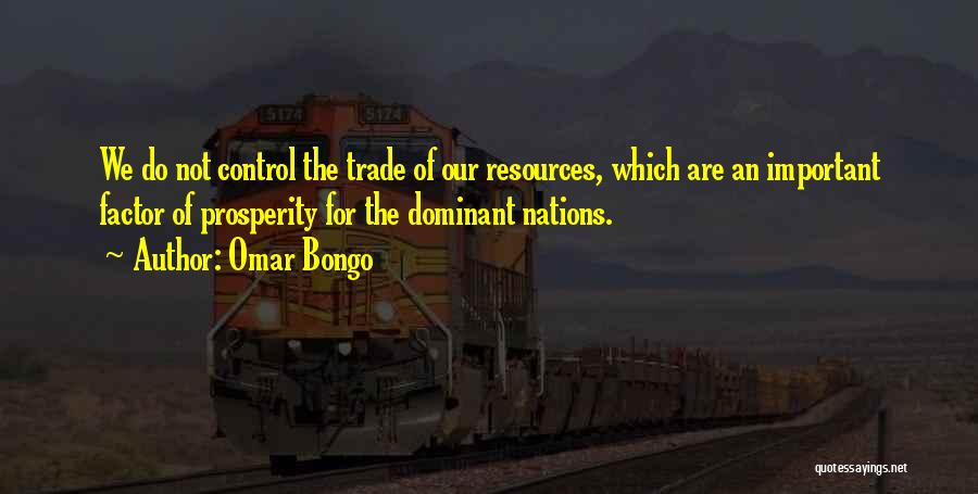 Omar Bongo Quotes: We Do Not Control The Trade Of Our Resources, Which Are An Important Factor Of Prosperity For The Dominant Nations.