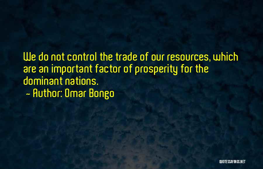 Omar Bongo Quotes: We Do Not Control The Trade Of Our Resources, Which Are An Important Factor Of Prosperity For The Dominant Nations.