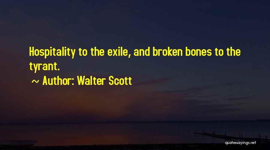 Walter Scott Quotes: Hospitality To The Exile, And Broken Bones To The Tyrant.
