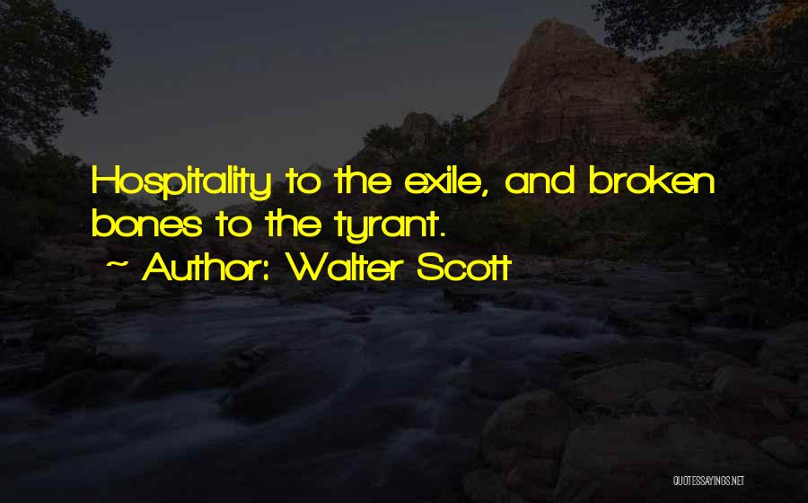 Walter Scott Quotes: Hospitality To The Exile, And Broken Bones To The Tyrant.