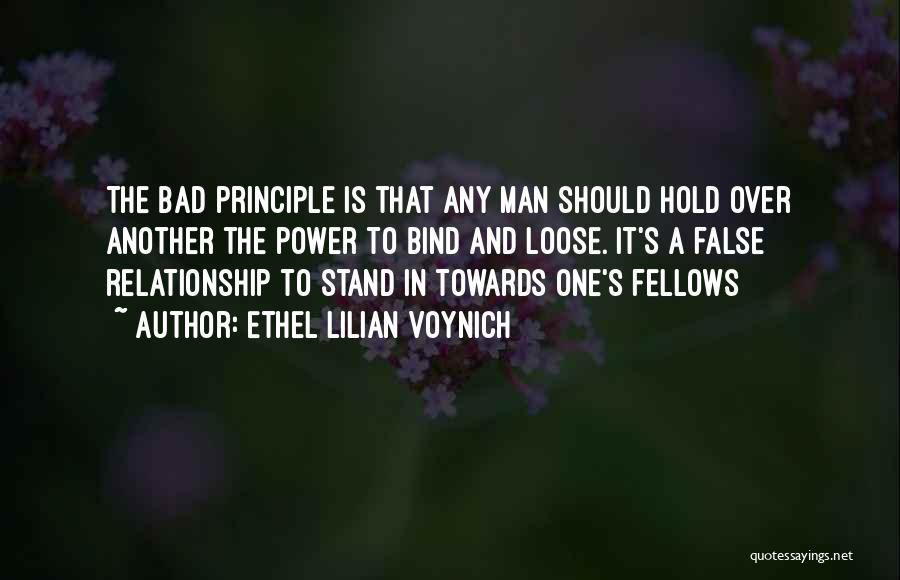 Ethel Lilian Voynich Quotes: The Bad Principle Is That Any Man Should Hold Over Another The Power To Bind And Loose. It's A False