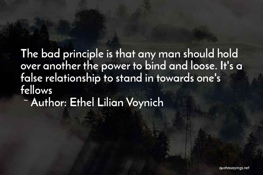 Ethel Lilian Voynich Quotes: The Bad Principle Is That Any Man Should Hold Over Another The Power To Bind And Loose. It's A False