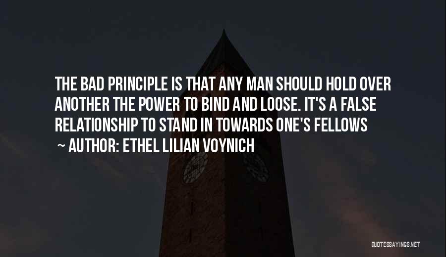 Ethel Lilian Voynich Quotes: The Bad Principle Is That Any Man Should Hold Over Another The Power To Bind And Loose. It's A False